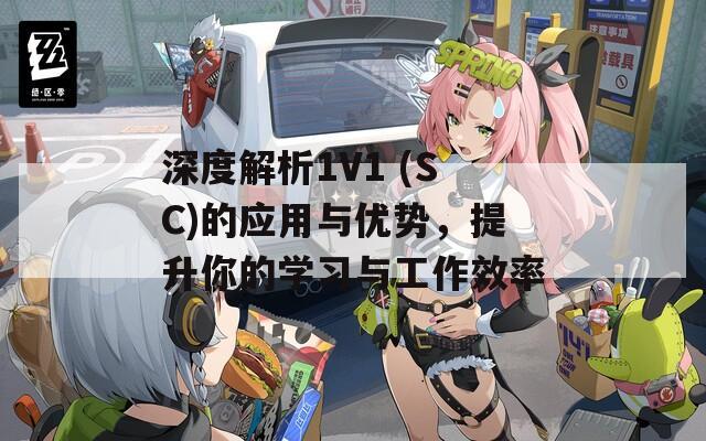 深度解析1V1 (SC)的應(yīng)用與優(yōu)勢(shì)，提升你的學(xué)習(xí)與工作效率