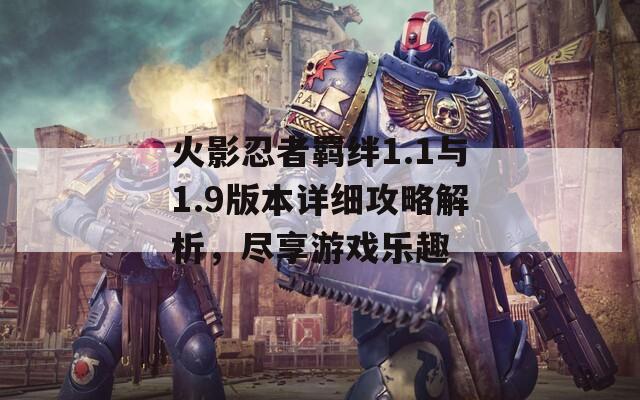 火影忍者羈絆1.1與1.9版本詳細(xì)攻略解析，盡享游戲樂趣