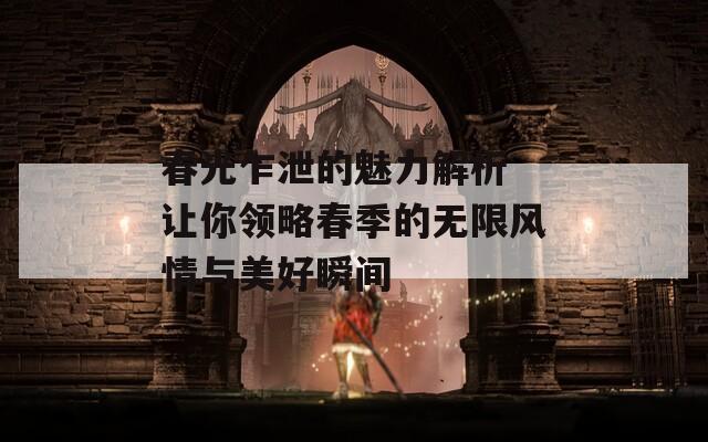 春光乍泄的魅力解析 讓你領(lǐng)略春季的無限風(fēng)情與美好瞬間