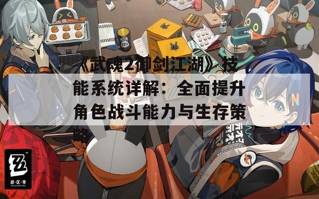 《武魂2御劍江湖》技能系統(tǒng)詳解：全面提升角色戰(zhàn)斗能力與生存策略