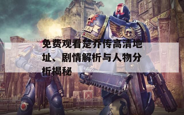 免費觀看楚喬傳高清地址、劇情解析與人物分析揭秘