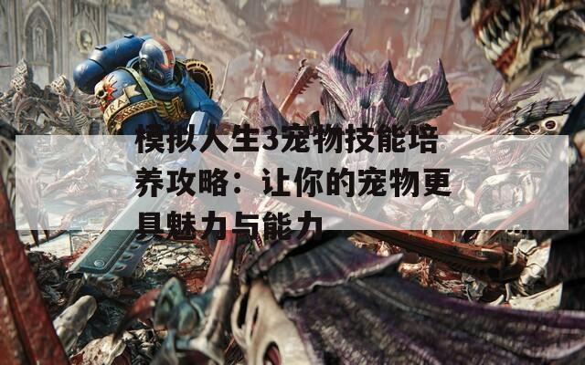 模擬人生3寵物技能培養(yǎng)攻略：讓你的寵物更具魅力與能力