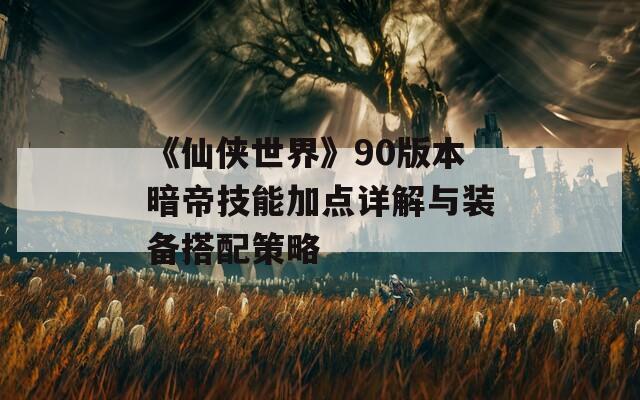 《仙俠世界》90版本暗帝技能加點詳解與裝備搭配策略