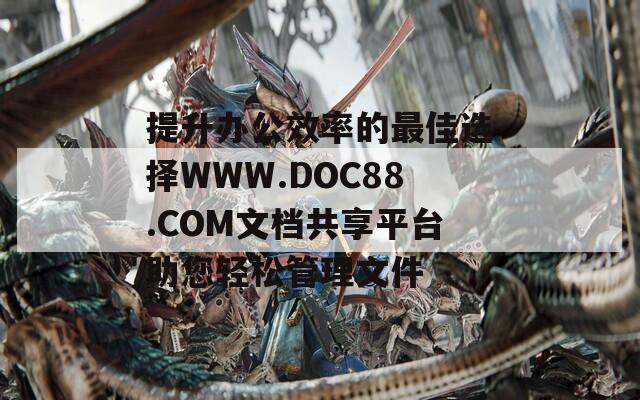 提升辦公效率的最佳選擇WWW.DOC88.COM文檔共享平臺助您輕松管理文件