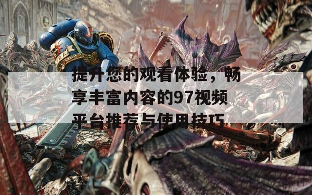 提升您的觀看體驗，暢享豐富內容的97視頻平臺推薦與使用技巧