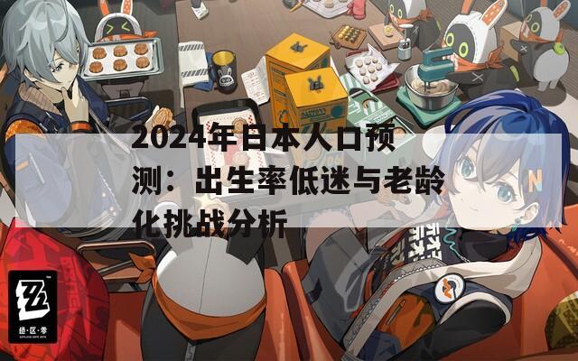 2024年日本人口預(yù)測(cè)：出生率低迷與老齡化挑戰(zhàn)分析