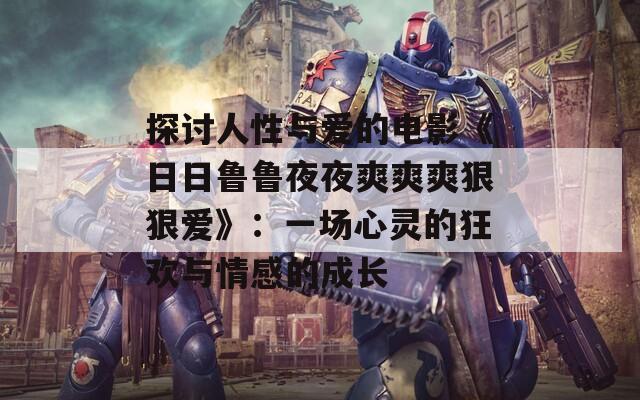 探討人性與愛的電影《日日魯魯夜夜爽爽爽狠狠愛》：一場心靈的狂歡與情感的成長