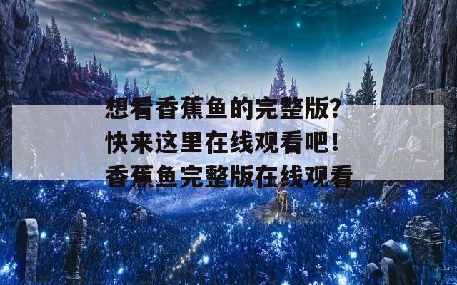 想看香蕉魚的完整版？快來這里在線觀看吧！香蕉魚完整版在線觀看