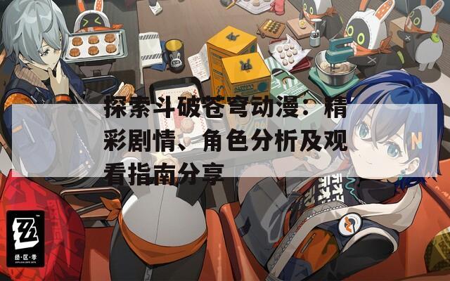 探索斗破蒼穹動漫：精彩劇情、角色分析及觀看指南分享