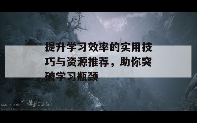 提升學(xué)習(xí)效率的實用技巧與資源推薦，助你突破學(xué)習(xí)瓶頸