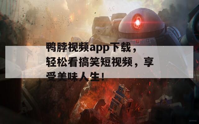 鴨脖視頻app下載，輕松看搞笑短視頻，享受美味人生！