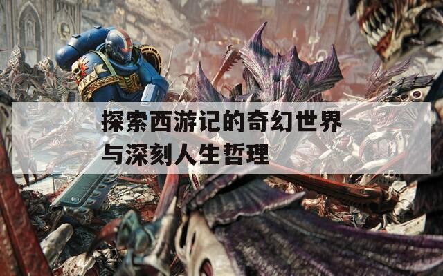 探索西游記的奇幻世界與深刻人生哲理