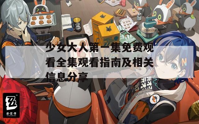 少女大人第一集免費(fèi)觀看全集觀看指南及相關(guān)信息分享