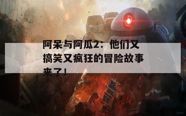 阿呆與阿瓜2：他們又搞笑又瘋狂的冒險故事來了！