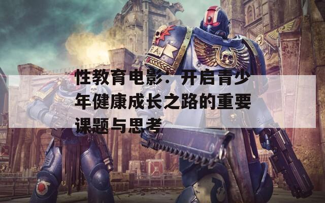 性教育電影：開啟青少年健康成長之路的重要課題與思考