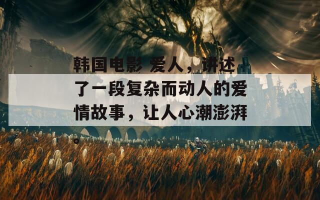 韓國電影 愛人，講述了一段復(fù)雜而動人的愛情故事，讓人心潮澎湃。
