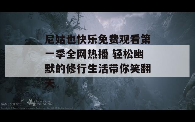 尼姑也快樂免費(fèi)觀看第一季全網(wǎng)熱播 輕松幽默的修行生活帶你笑翻天