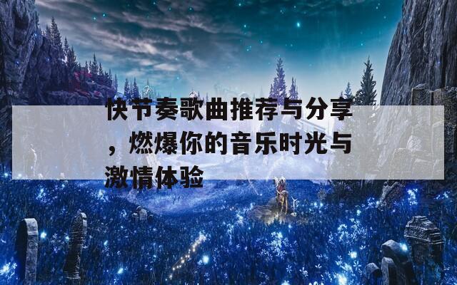 快節(jié)奏歌曲推薦與分享，燃爆你的音樂時光與激情體驗