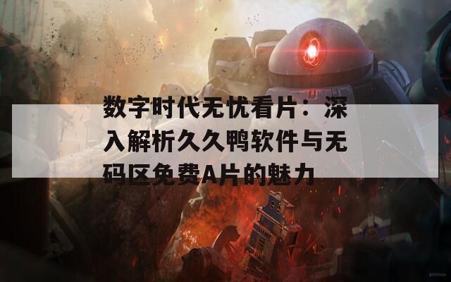 數(shù)字時代無憂看片：深入解析久久鴨軟件與無碼區(qū)免費A片的魅力
