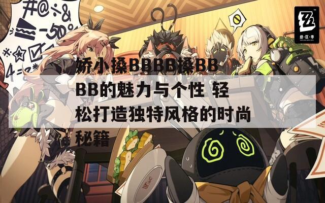 嬌小搡BBBB搡BBBB的魅力與個性 輕松打造獨(dú)特風(fēng)格的時尚秘籍