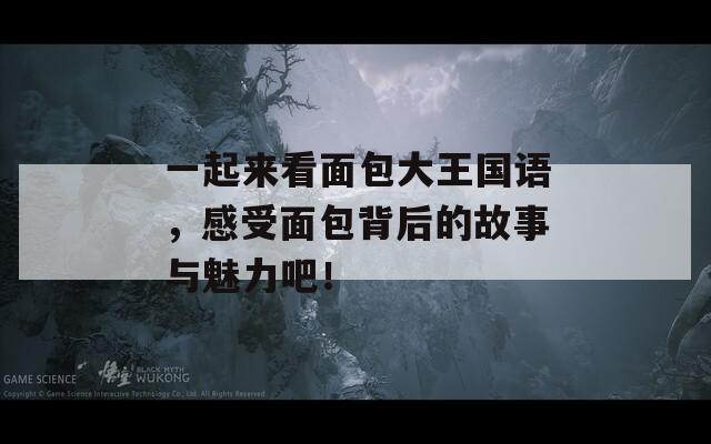一起來看面包大王國語，感受面包背后的故事與魅力吧！