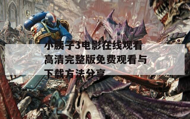 小胰子3電影在線觀看高清完整版免費(fèi)觀看與下載方法分享