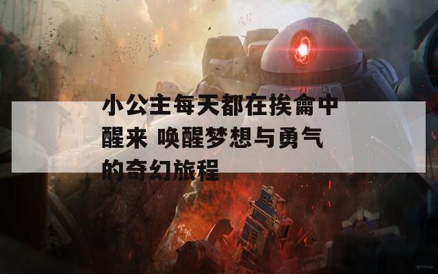 小公主每天都在挨龠中醒來 喚醒夢想與勇氣的奇幻旅程