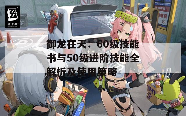 御龍在天：60級技能書與50級進階技能全解析及使用策略