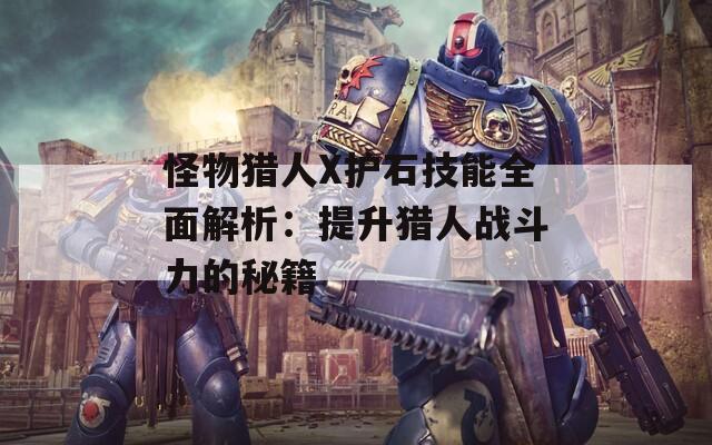 怪物獵人X護(hù)石技能全面解析：提升獵人戰(zhàn)斗力的秘籍