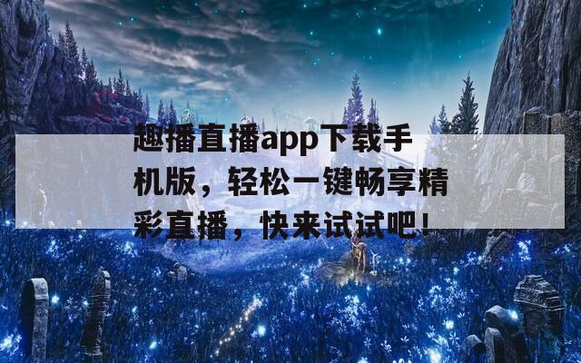 趣播直播app下載手機版，輕松一鍵暢享精彩直播，快來試試吧！
