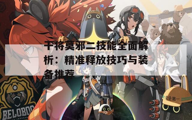 干將莫邪二技能全面解析：精準(zhǔn)釋放技巧與裝備推薦