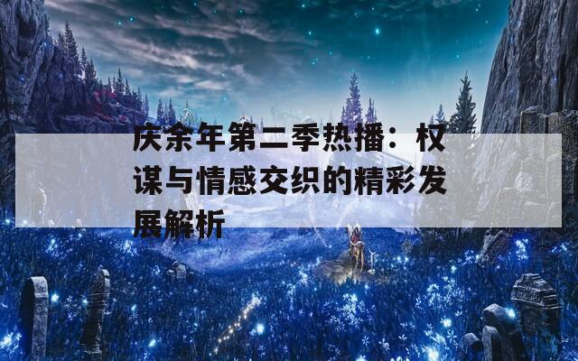 慶余年第二季熱播：權(quán)謀與情感交織的精彩發(fā)展解析