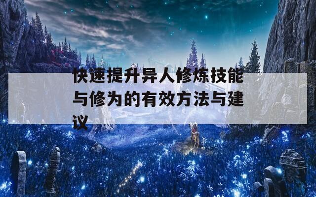 快速提升異人修煉技能與修為的有效方法與建議