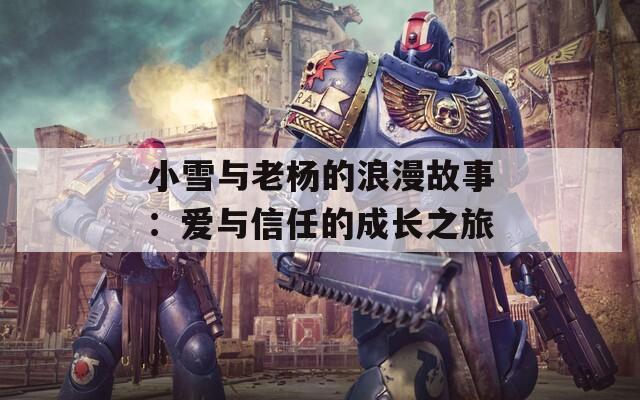 小雪與老楊的浪漫故事：愛(ài)與信任的成長(zhǎng)之旅