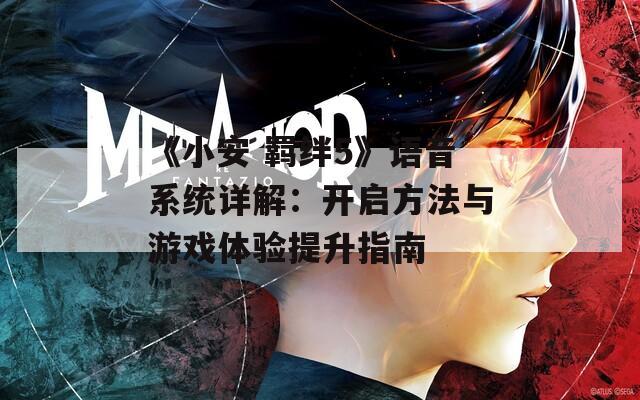 《小安 羈絆5》語(yǔ)音系統(tǒng)詳解：開(kāi)啟方法與游戲體驗(yàn)提升指南