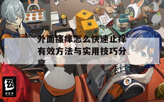 外面瘙癢怎么快速止癢有效方法與實用技巧分享