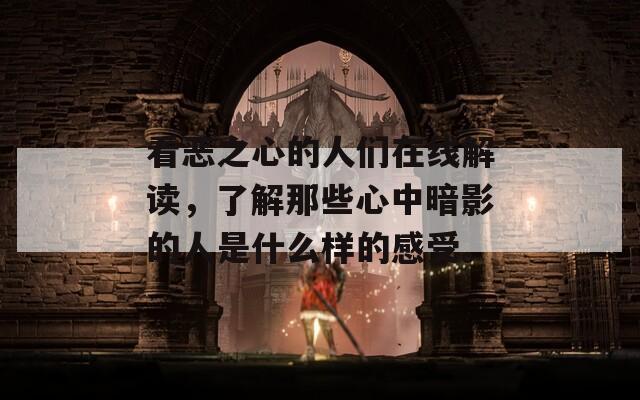 看惡之心的人們在線解讀，了解那些心中暗影的人是什么樣的感受。