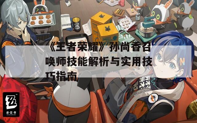 《王者榮耀》孫尚香召喚師技能解析與實(shí)用技巧指南