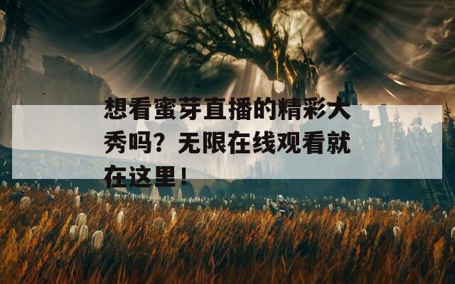 想看蜜芽直播的精彩大秀嗎？無限在線觀看就在這里！