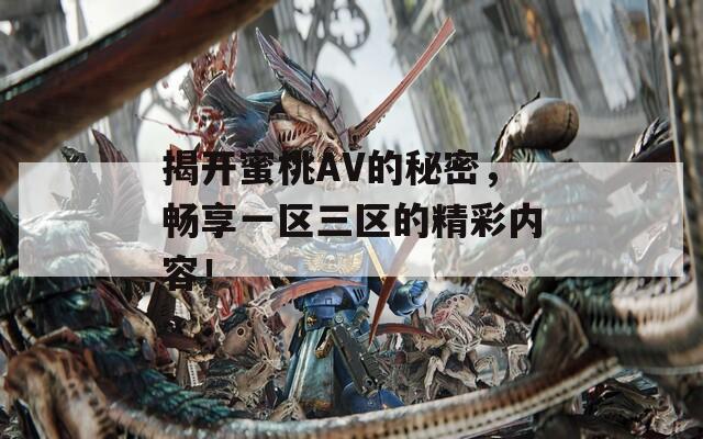 揭開蜜桃AV的秘密，暢享一區(qū)三區(qū)的精彩內容！