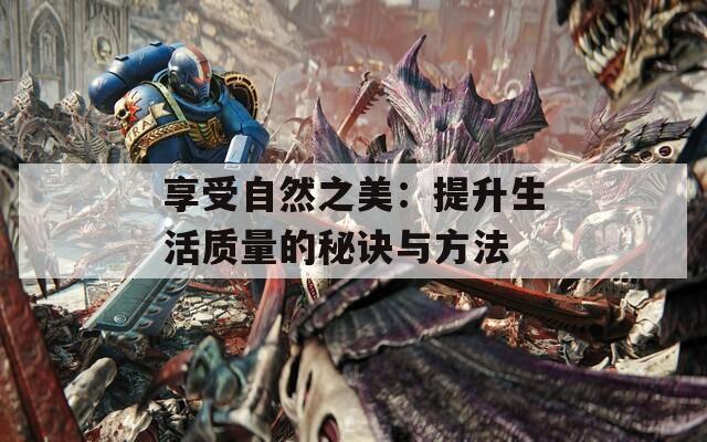 享受自然之美：提升生活質(zhì)量的秘訣與方法
