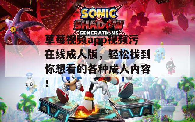 草莓視頻app視頻污在線成人版，輕松找到你想看的各種成人內(nèi)容！