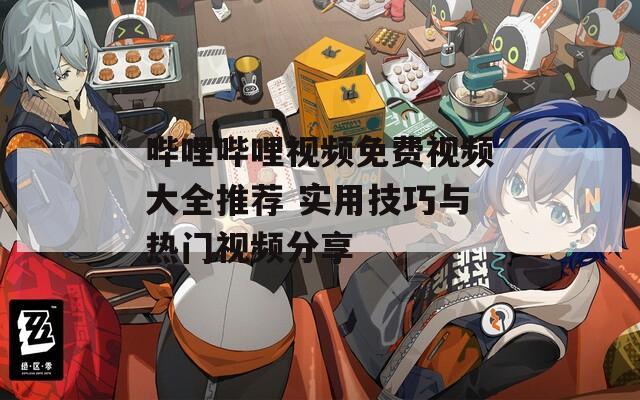 嗶哩嗶哩視頻免費視頻大全推薦 實用技巧與熱門視頻分享
