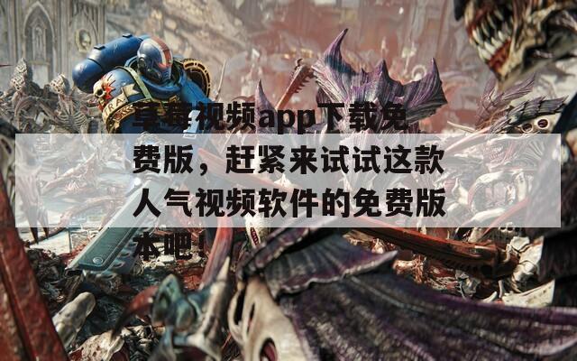 草莓視頻app下載免費版，趕緊來試試這款人氣視頻軟件的免費版本吧！