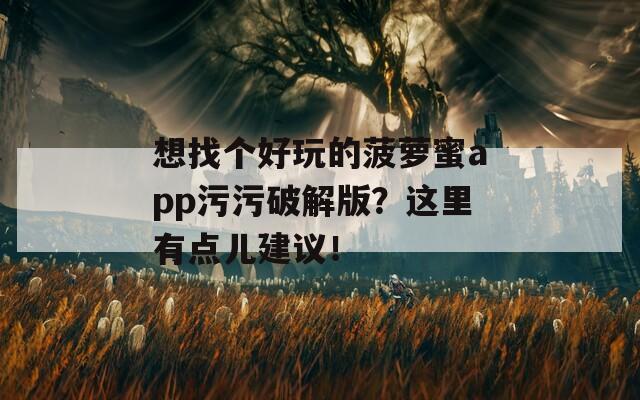 想找個好玩的菠蘿蜜app污污破解版？這里有點兒建議！