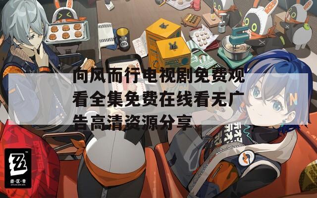 向風(fēng)而行電視劇免費(fèi)觀看全集免費(fèi)在線看無廣告高清資源分享