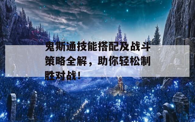 鬼斯通技能搭配及戰(zhàn)斗策略全解，助你輕松制勝對(duì)戰(zhàn)！