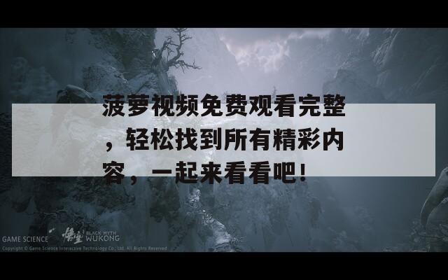 菠蘿視頻免費觀看完整，輕松找到所有精彩內容，一起來看看吧！