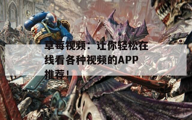 草莓視頻：讓你輕松在線看各種視頻的APP推薦！