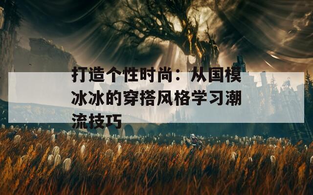 打造個性時尚：從國模冰冰的穿搭風格學習潮流技巧